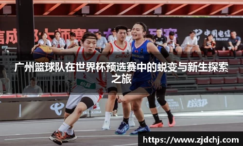 广州篮球队在世界杯预选赛中的蜕变与新生探索之旅