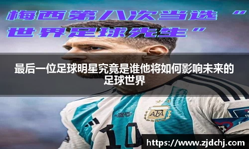 最后一位足球明星究竟是谁他将如何影响未来的足球世界
